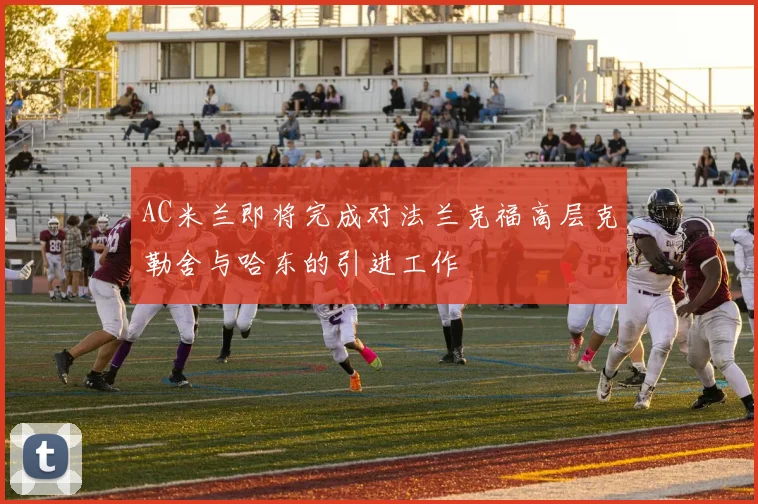 AC米兰即将完成对法兰克福高层克勒舍与哈东的引进工作