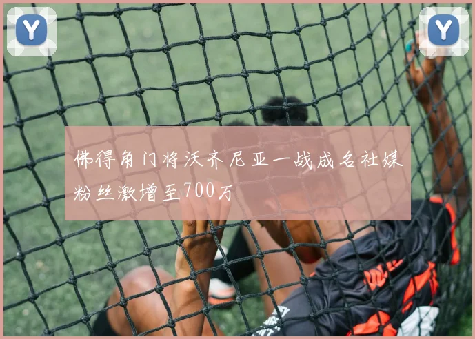 佛得角门将沃齐尼亚一战成名社媒粉丝激增至700万