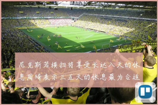 尼克斯若横扫将享受长达八天的休息周琦表示三五天的休息最为合适