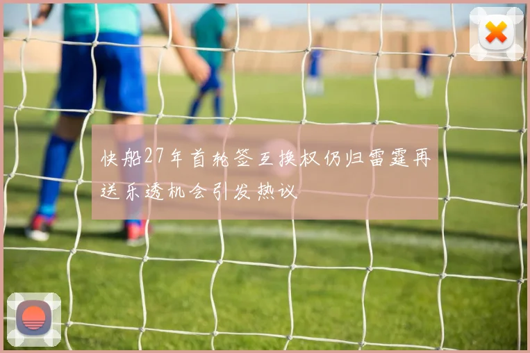 快船27年首轮签互换权仍归雷霆再送乐透机会引发热议