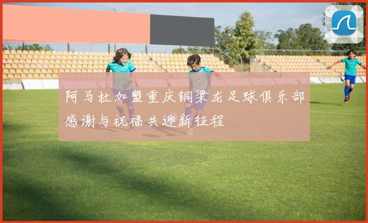阿马杜加盟重庆铜梁龙足球俱乐部感谢与祝福共迎新征程