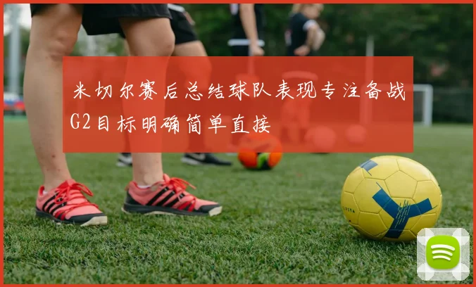 米切尔赛后总结球队表现专注备战G2目标明确简单直接