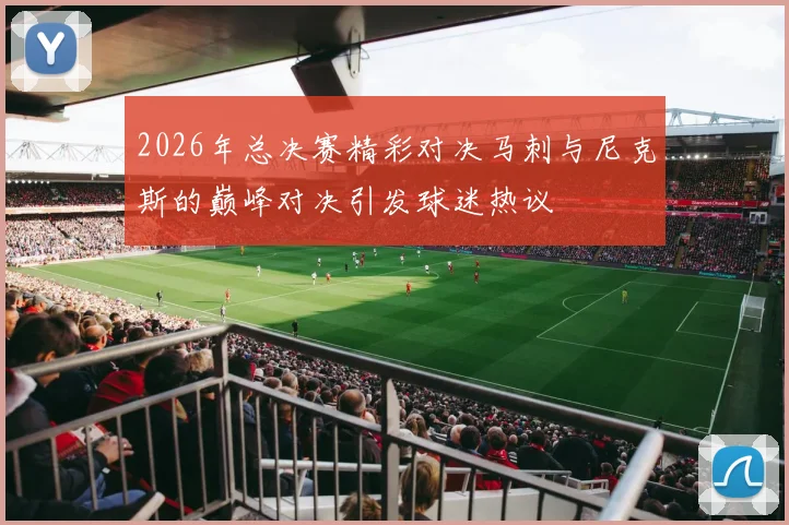 2026年总决赛精彩对决马刺与尼克斯的巅峰对决引发球迷热议