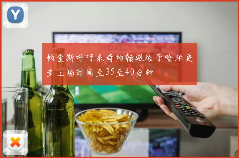 帕金斯呼吁米奇约翰逊给予哈珀更多上场时间至35至40分钟