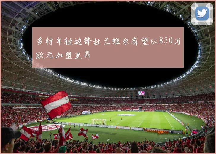 多特年轻边锋杜兰维尔有望以850万欧元加盟里昂