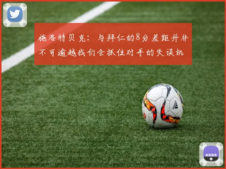 施洛特贝克：与拜仁的8分差距并非不可逾越我们会抓住对手的失误机会
