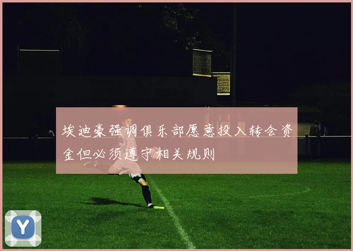 埃迪豪强调俱乐部愿意投入转会资金但必须遵守相关规则