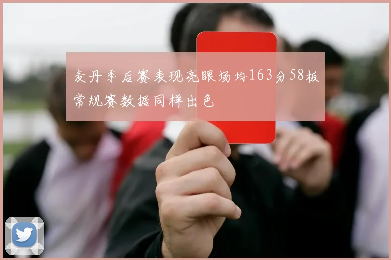 麦丹季后赛表现亮眼场均163分58板常规赛数据同样出色