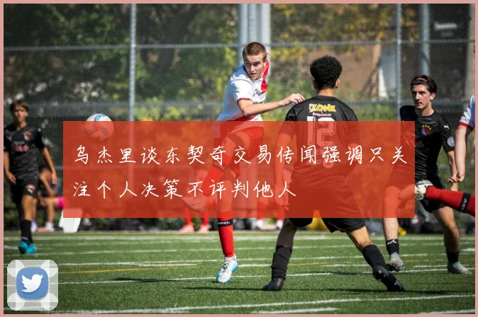 乌杰里谈东契奇交易传闻强调只关注个人决策不评判他人