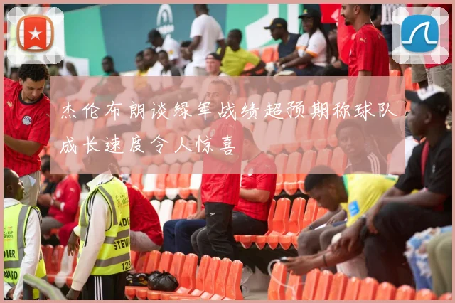 杰伦布朗谈绿军战绩超预期称球队成长速度令人惊喜