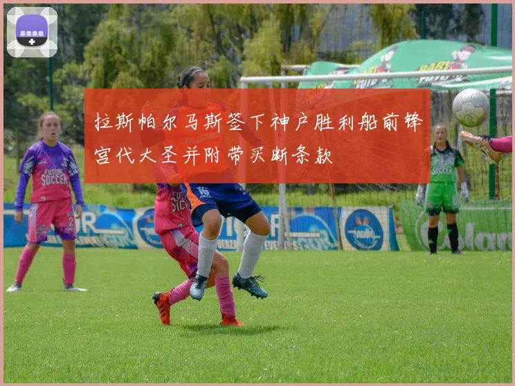 拉斯帕尔马斯签下神户胜利船前锋宫代大圣并附带买断条款