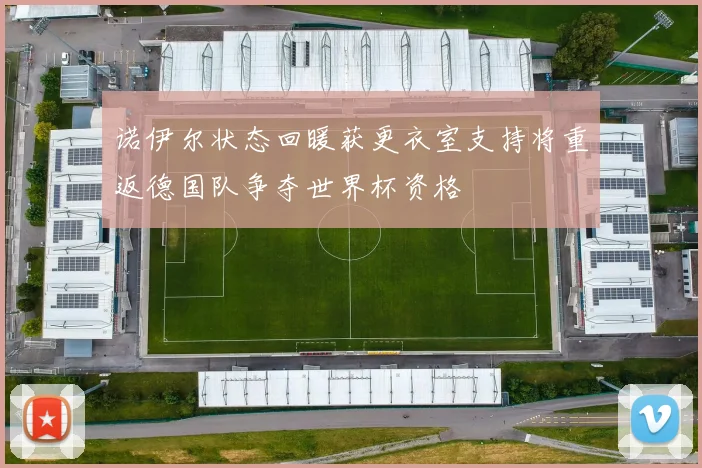 诺伊尔状态回暖获更衣室支持将重返德国队争夺世界杯资格