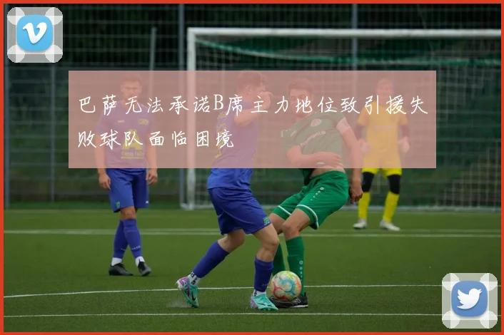 巴萨无法承诺B席主力地位致引援失败球队面临困境